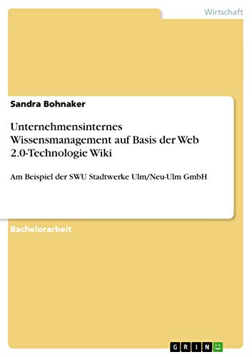 Unternehmensinternes Wissensmanagement auf Basis der Web 2.0-Technologie Wiki: Am Beispiel der SWU Stadtwerke Ulm/Neu-Ulm GmbH