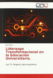 Liderazgo Transformacional en la Educación Universitaria.: Las Tic llegaron para quedarse.