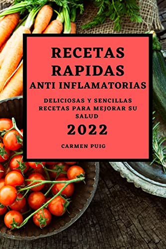 RECETAS RAPIDAS ANTI INFLAMATORIAS 2022: DELICIOSAS Y SENCILLAS RECETAS PARA MEJORAR SU SALUD