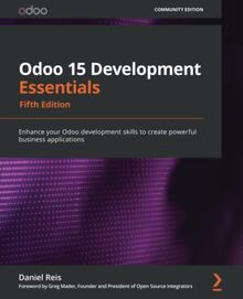 Odoo 15 Development Essentials: Enhance your Odoo development skills to create powerful business applications, 5th Edition