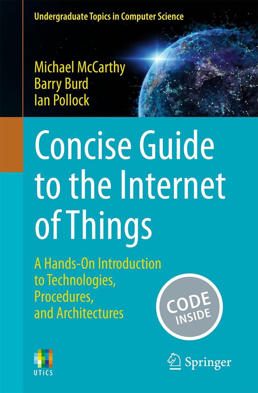 Concise Guide to the Internet of Things: A Hands-On Introduction to Technologies, Procedures, and Architectures (Undergraduate Topics in Computer Science)