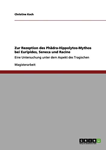 Zur Rezeption des Phädra-Hippolytos-Mythos bei Euripides, Seneca und Racine: Eine Untersuchung unter dem Aspekt des Tragischen