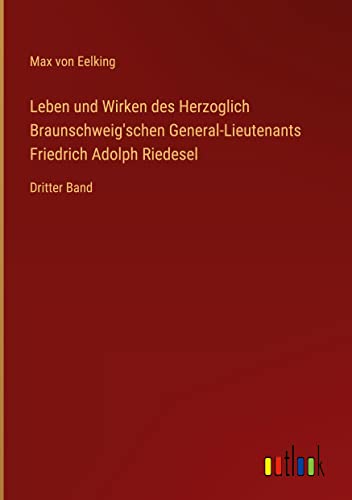 Leben und Wirken des Herzoglich Braunschweig'schen General-Lieutenants Friedrich Adolph Riedesel: Dritter Band