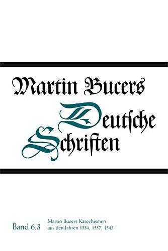 Martin Bucers Deutsche Schriften: Martin Bucers Katechismen aus den Jahren 1534, 1537, 1543