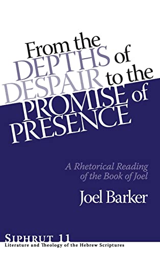 From the Depths of Despair to the Promise of Presence: A Rhetorical Reading of the Book of Joel (Siphrut Literature and Theology of the Hebrew Scriptures, 11, Band 11)