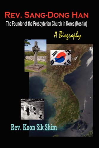 REV. Sang-Dong Han, the Founder of the Presbyterian Church in Korea (Koshin): A Biography