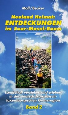 Neuland Heimat - Entdeckungen im Saar-Mosel-Raum - Bd. 2: Landschaft verstehen und erleben in der deutsch-französisch-luxemburgischen Grenzregion ... Metz, Luxemburg, Trier und Idar-Oberstein