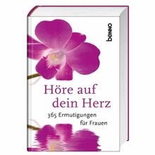 Höre auf dein Herz: 365 Ermutigungen für Frauen