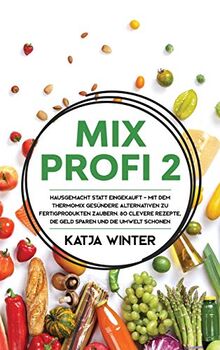 Mixprofi 2: Hausgemacht statt eingekauft - Mit dem Thermomix gesündere Alternativen zu Fertigprodukten zaubern. 80 clevere Rezepte, die Geld sparen und die Umwelt schonen