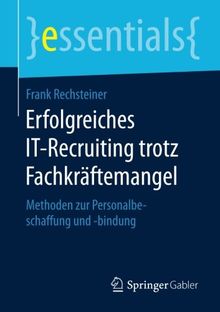 Erfolgreiches IT-Recruiting trotz Fachkräftemangel: Methoden zur Personalbeschaffung und -bindung (essentials)