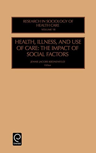 Health, Illness and Use of Care: The Impact of Social Factors: 18 (Research in the Sociology of Health Care)