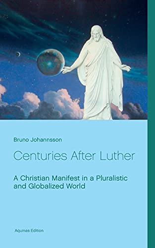 Centuries After Luther: A Christian Manifest in a Pluralistic and Globalized World (Aquinas Edition)
