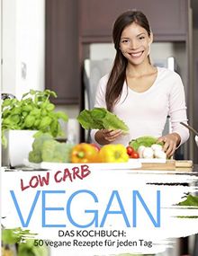 Low Carb Vegan: Low Carb Kochbuch: 50 vegane Rezepte für jeden Tag - Schnell & einfach abnehmen mit Low Carb ( Rezepte für Mittagessen, Abendessen & ... (Genussvoll abnehmen mit Low Carb, Band 9)