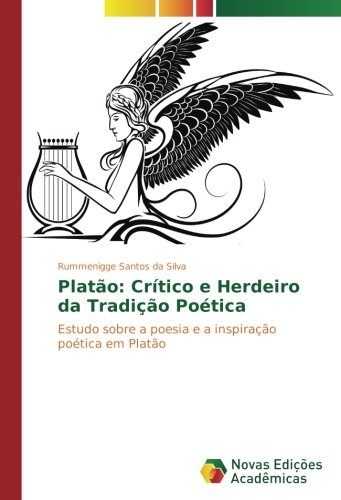 Platão: Crítico e Herdeiro da Tradição Poética: Estudo sobre a poesia e a inspiração poética em Platão