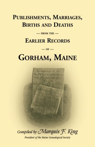 Publishments, Marriages, Births & Deaths from the Earlier Records of Gorham, Maine