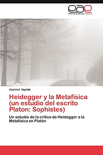 Heidegger y la Metafísica (un estudio del escrito Platon: Sophistes): Un estudio de la crítica de Heidegger a la Metafísica en Platón