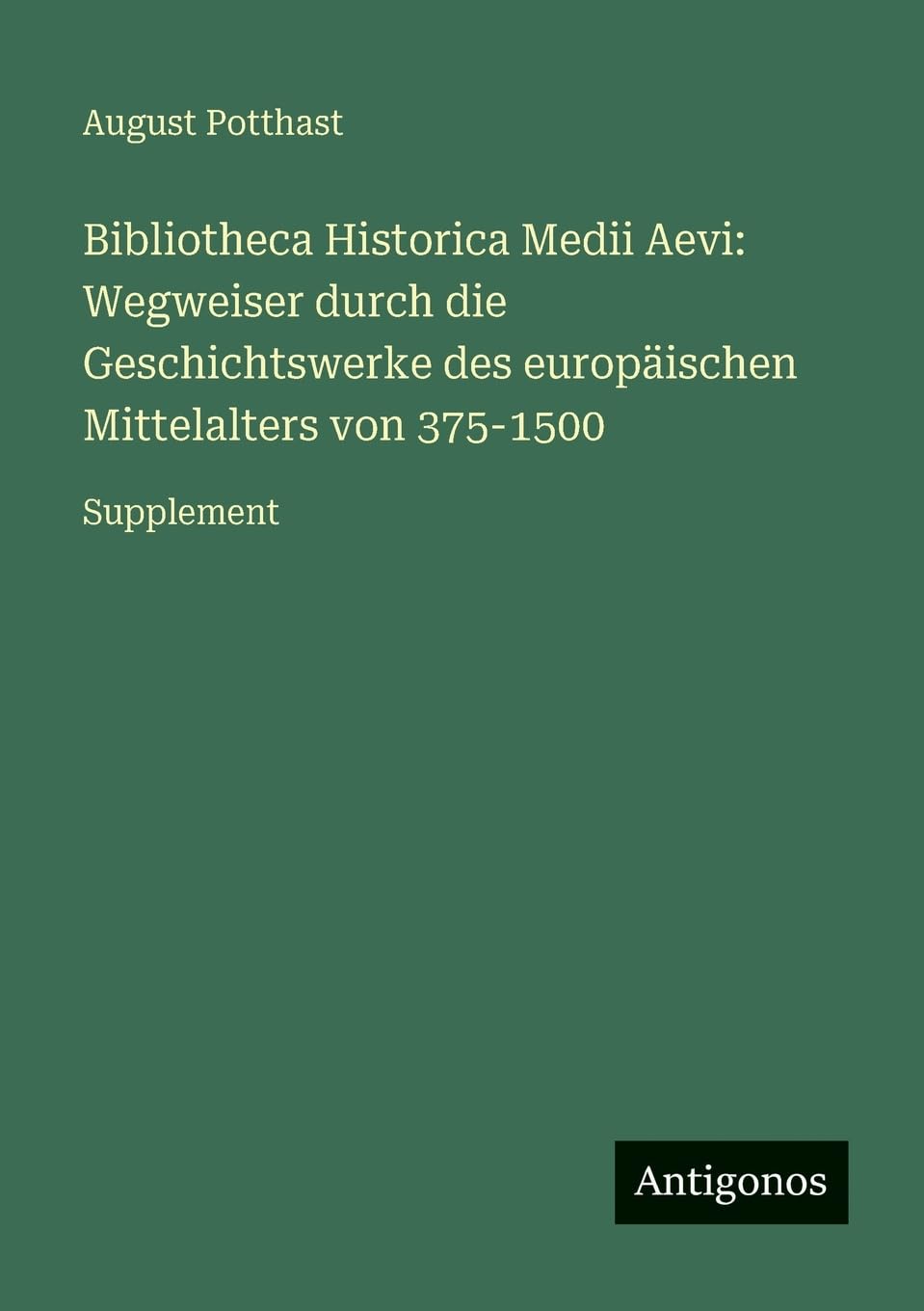 Bibliotheca Historica Medii Aevi: Wegweiser durch die Geschichtswerke des europäischen Mittelalters von 375-1500: Supplement