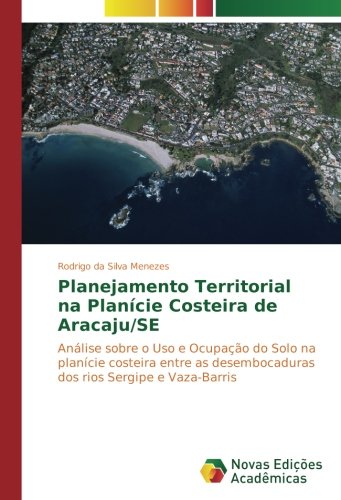 Planejamento Territorial na Planície Costeira de Aracaju/SE: Análise sobre o Uso e Ocupação do Solo na planície costeira entre as desembocaduras dos rios Sergipe e Vaza-Barris