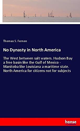 No Dynasty in North America: The West between salt waters. Hudson Bay a free basin like the Gulf of Mexico - Manitoba like Louisiana a maritime state. North America for citizens not for subjects