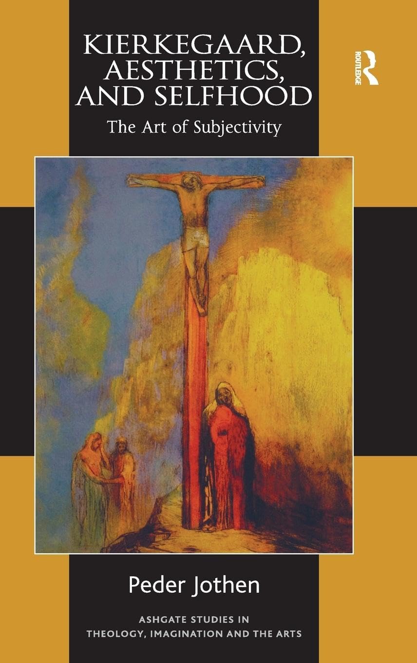 Kierkegaard, Aesthetics, and Selfhood: The Art of Subjectivity (Ashgate Studies in Theology, Imagination and the Arts)