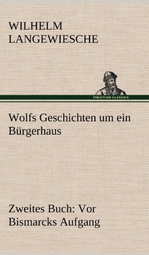 Wolfs Geschichten um ein Bürgerhaus - Zweites Buch: Vor Bismarcks Aufgang