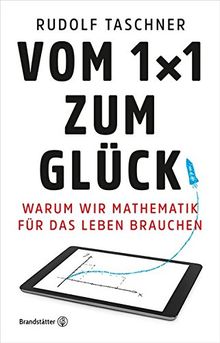 Vom 1x1 zum Glück - Warum wir Mathematik für das Leben brauchen