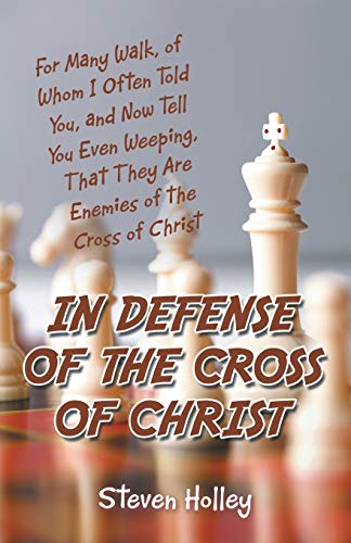 In Defense of the Cross of Christ: For Many Walk, of Whom I Often Told You, and Now Tell You Even Weeping, That They Are Enemies of the Cross of Christ
