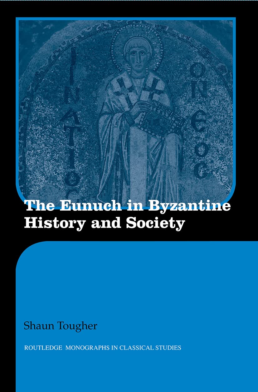 Shaun Tougher The Eunuch In Byzantine History And Society (Routledge Monographs In Classical Studies)