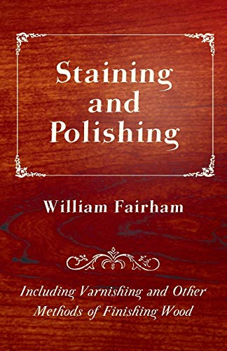 Staining and Polishing Including Varnishing and Other Methods of Finishing Wood