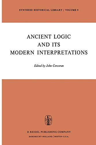 Ancient Logic and Its Modern Interpretations: Proceedings of the Buffalo Symposium on Modernist Interpretations of Ancient Logic, 21 and 22 April, 1972 (Synthese Historical Library, 9, Band 9)