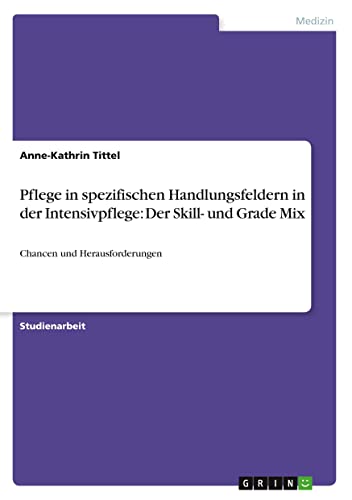 Pflege in spezifischen Handlungsfeldern in der Intensivpflege: Der Skill- und Grade Mix: Chancen und Herausforderungen