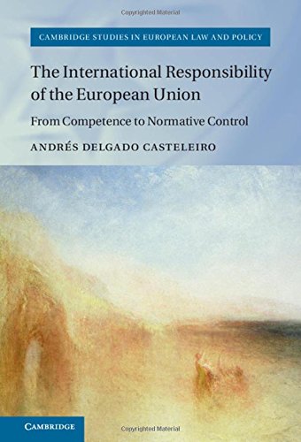 The International Responsibility of the European Union: From Competence to Normative Control (Cambridge Studies in European Law and Policy)