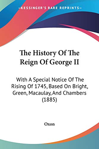 The History Of The Reign Of George II: With A Special Notice Of The Rising Of 1745, Based On Bright, Green, Macaulay, And Chambers (1885)