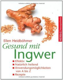 Gesund mit Ingwer: Effektiv. Natürlich heilend. Anwendungsmöglichkeiten von A - Z. Rezepte