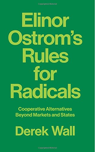Derek Wall Elinor Ostrom's Rules For Radicals, Cooperative Alternatives Beyond Markets And States