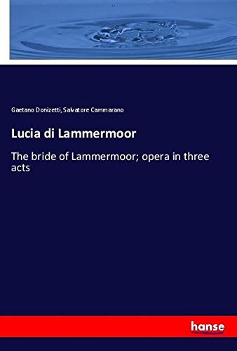Lucia di Lammermoor: The bride of Lammermoor; opera in three acts