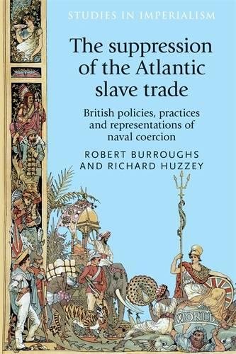 Suppression of the Atlantic Slave Trade: British Policies, Practices and Representations of Naval Coercion (Studies in Imperialism)