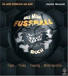 Das Wilde Fußball- Buch: Tipps - Tricks - Training - Wilde Sprüche