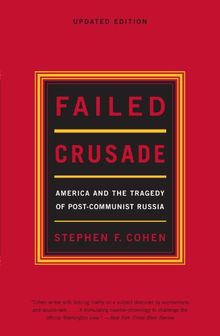 Failed Crusade: America And The Tragedy Of Post Communist Russia, Updated Edition
