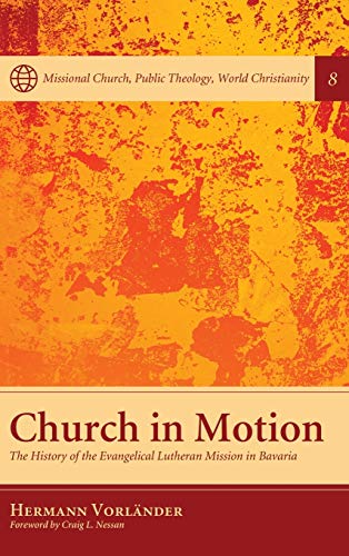 Church in Motion: The History of the Evangelical Lutheran Mission in Bavaria (Missional Church, Public Theology, World Christianity)