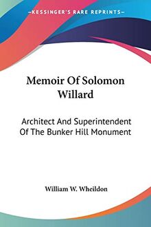 Memoir Of Solomon Willard: Architect And Superintendent Of The Bunker Hill Monument