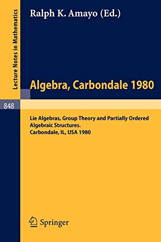Algebra. Carbondale 1980.: Lie Algebras, Group Theory and Partially Ordered Algebraic Structures. Proceedings of the Southern Illinois Algebra ... (Lecture Notes in Mathematics, 848, Band 848)