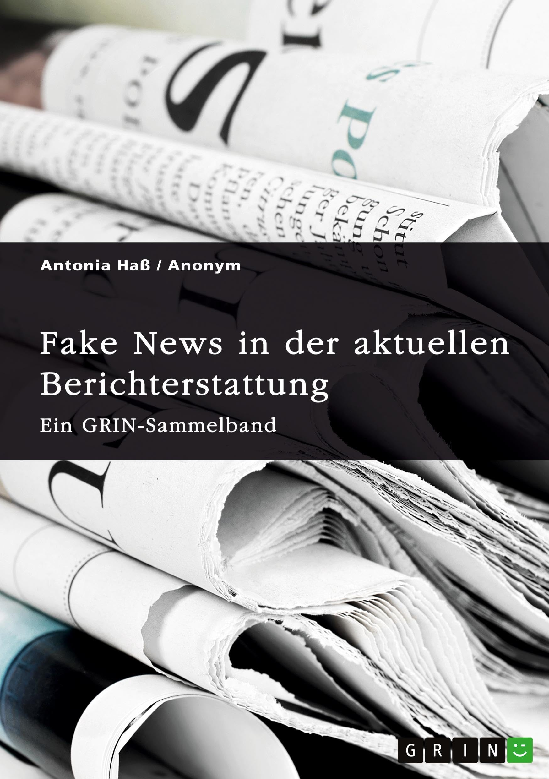 Fake News in der aktuellen Berichterstattung. Medienkompetenz, Demokratiegefährdung und Soziale Medien: Ein GRIN-Sammelband