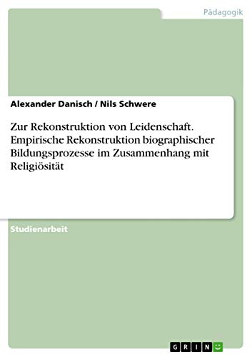 Zur Rekonstruktion von Leidenschaft. Empirische Rekonstruktion biographischer Bildungsprozesse im Zusammenhang mit Religiösität