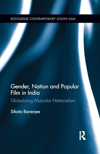 Gender, Nation and Popular Film in India: Globalizing Muscular Nationalism (Routledge Contemporary South Asia, 117)