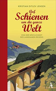 Auf Schienen um die ganze Welt: Von der Köstlichkeit des langsamen Reisens
