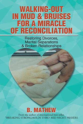 Walking-Out in Mud & Bruises for a Miracle of Reconciliation: Restoring Divorces, Marital Separations & Broken Relationships