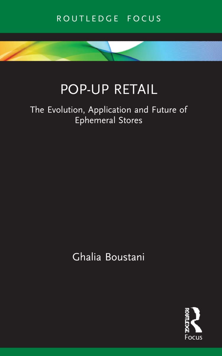 Pop-Up Retail: The Evolution, Application and Future of Ephemeral Stores (Routledge Focus on Business and Management)