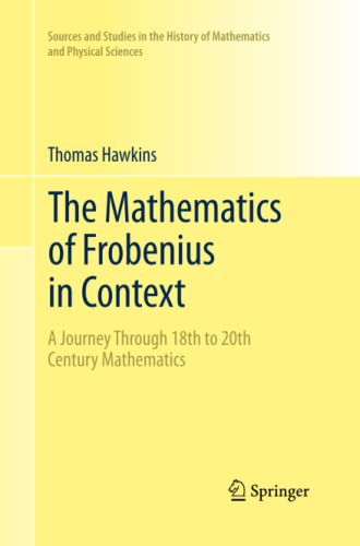 The Mathematics of Frobenius in Context: A Journey Through 18th to 20th Century Mathematics (Sources and Studies in the History of Mathematics and Physical Sciences)
