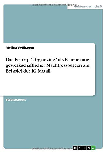 Das Prinzip Organizing als Erneuerung gewerkschaftlicher Machtressourcen am Beispiel der IG Metall
